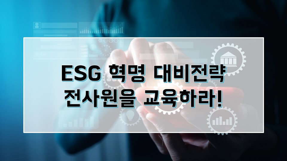 [공학교육인증]ESG 혁명 대비전략-전사원을 교육하라!